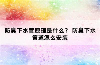 防臭下水管原理是什么？ 防臭下水管道怎么安装